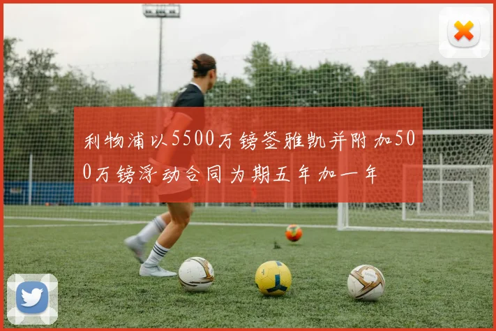 利物浦以5500万镑签雅凯并附加500万镑浮动合同为期五年加一年