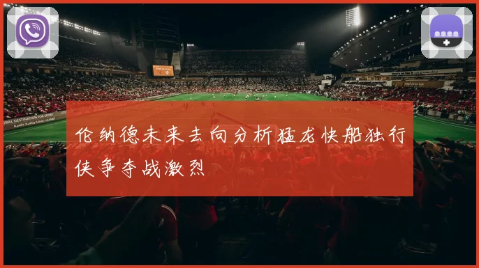 伦纳德未来去向分析猛龙快船独行侠争夺战激烈