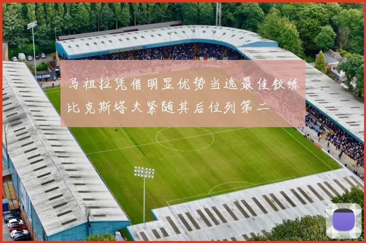 马祖拉凭借明显优势当选最佳教练比克斯塔夫紧随其后位列第二