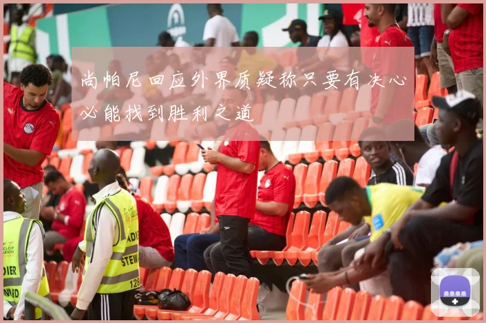 尚帕尼回应外界质疑称只要有决心必能找到胜利之道