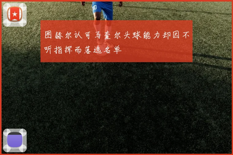 图赫尔认可马奎尔头球能力却因不听指挥而落选名单