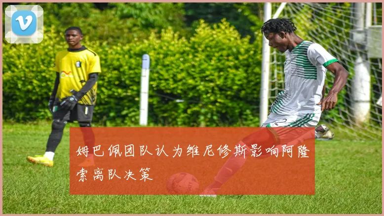 姆巴佩团队认为维尼修斯影响阿隆索离队决策